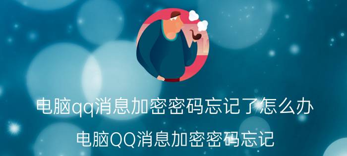 电脑qq消息加密密码忘记了怎么办 电脑QQ消息加密密码忘记